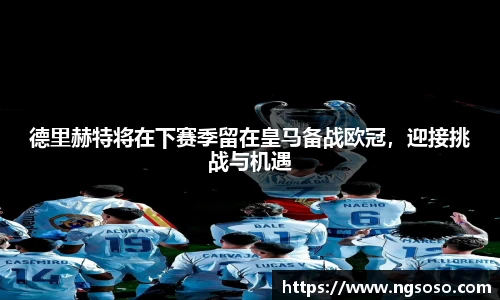 德里赫特将在下赛季留在皇马备战欧冠，迎接挑战与机遇