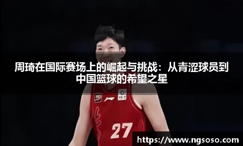 周琦在国际赛场上的崛起与挑战：从青涩球员到中国篮球的希望之星