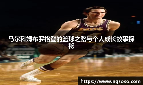 马尔科姆布罗格登的篮球之路与个人成长故事探秘