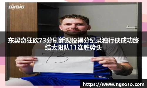 东契奇狂砍73分刷新现役得分纪录独行侠成功终结太阳队11连胜势头