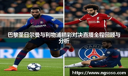 巴黎圣日尔曼与利物浦精彩对决直播全程回顾与分析